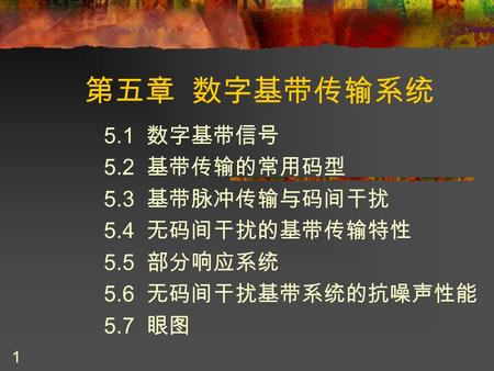 1 第五章 数字基带传输系统 5.1 数字基带信号 5.2 基带传输的常用码型 5.3 基带脉冲传输与码间干扰 5.4 无码间干扰的基带传输特性 5.5 部分响应系统 5.6 无码间干扰基带系统的抗噪声性能 5.7 眼图.