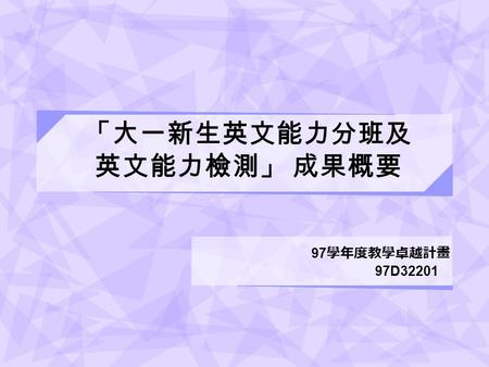 「大一新生英文能力分班及 英文能力檢測」 成果概要 97 學年度教學卓越計畫 97D32201. 2 計畫簡介 ► 因應現行英文分班制度因課程內容調整， 已不再適合作為編班基礎，語言教學中心 特別研發「大一新生英文能力分班及英文 能力檢測」，製作具鑑別度之編班試題， 能夠將學生編入合適班級，並依據學生不.