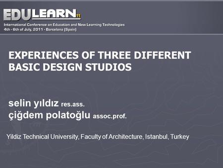 EXPERIENCES OF THREE DIFFERENT BASIC DESIGN STUDIOS selin yıldız res.ass. çiğdem polatoğlu assoc.prof. Yildiz Technical University, Faculty of Architecture,