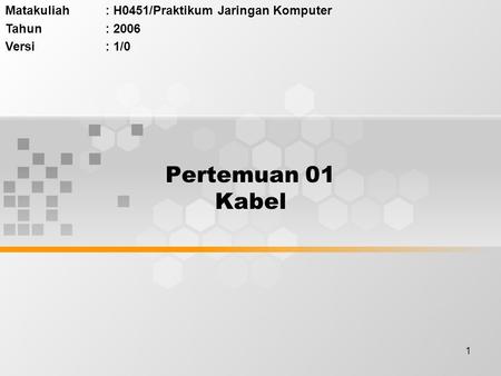 1 Pertemuan 01 Kabel Matakuliah: H0451/Praktikum Jaringan Komputer Tahun: 2006 Versi: 1/0.