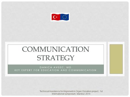 DANICA AVSEC, MD KEY EXPERT FOR EDUCATION AND COMMUNICATION COMMUNICATION STRATEGY Technical Assistance for Alignment in Organ Donation project, 1st International.