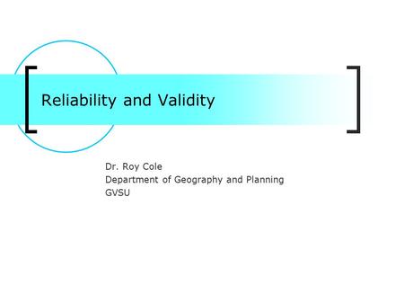 Reliability and Validity Dr. Roy Cole Department of Geography and Planning GVSU.