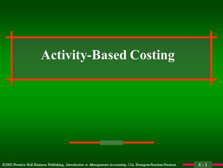 4 - 1 ©2002 Prentice Hall Business Publishing, Introduction to Management Accounting 12/e, Horngren/Sundem/Stratton Activity-Based Costing.