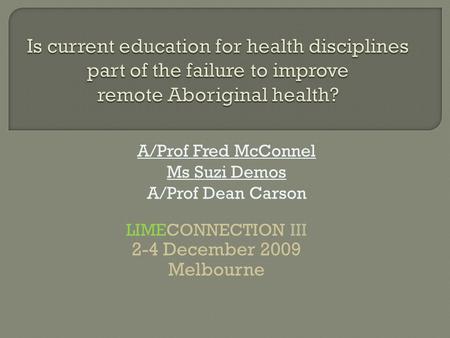 LIMECONNECTION III 2-4 December 2009 Melbourne A/Prof Fred McConnel Ms Suzi Demos A/Prof Dean Carson.