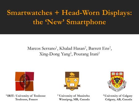 Smartwatches + Head-Worn Displays: the ‘New’ Smartphone Marcos Serrano 1, Khalad Hasan 2, Barrett Ens 2, Xing-Dong Yang 3, Pourang Irani 2 1 IRIT- University.