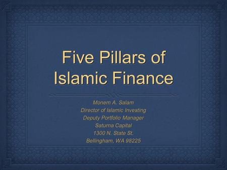 Five Pillars of Islamic Finance Monem A. Salam Director of Islamic Investing Deputy Portfolio Manager Saturna Capital 1300 N. State St. Bellingham, WA.