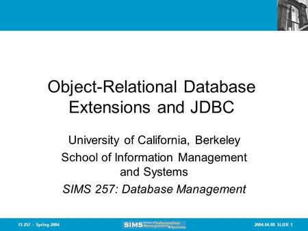 2004.04.08 SLIDE 1IS 257 – Spring 2004 Object-Relational Database Extensions and JDBC University of California, Berkeley School of Information Management.