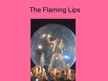 The Flaming Lips. The Flaming Who? Began in 1983. Most accomplished and evolved punk band from the 80’s. From Punk to Art Rock/Alternative. Appeared on.