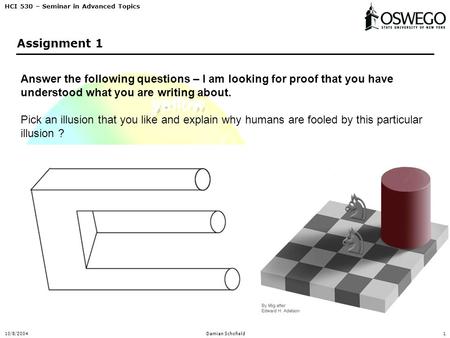 HCI 530 – Seminar in Advanced Topics 10/8/2004Damian Schofield1 Assignment 1 Answer the following questions – I am looking for proof that you have understood.