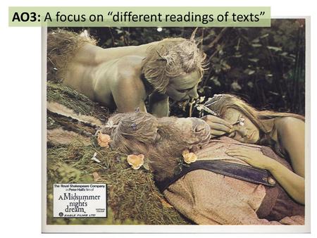 AO3: A focus on “different readings of texts”. Three steps to an “informed personal response”: 1.Encountering the play a)A ‘return to Shakespeare’ b)First.