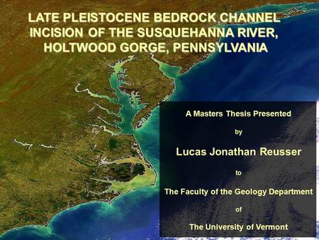 LATE PLEISTOCENE BEDROCK CHANNEL INCISION OF THE SUSQUEHANNA RIVER, HOLTWOOD GORGE, PENNSYLVANIA A Masters Thesis Presented by Lucas Jonathan Reusser to.