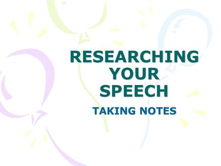 RESEARCHING YOUR SPEECH TAKING NOTES Ladies and Gentlemen, boys and girls!!!!!!!!!!!!! WELCOME TO THE WORLD OF RESEARCH!!!!!!!!!!! TODAY YOU’RE IN FOR.