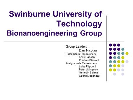 Swinburne University of Technology Bionanoengineering Group Group Leader: Dan Nicolau Postdoctoral Researchers: Kristi Hanson Prashant Sawant Postgraduate.