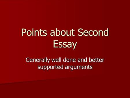 Points about Second Essay Generally well done and better supported arguments.