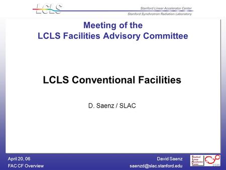 David Saenz FAC CF April 20, 06 Meeting of the LCLS Facilities Advisory Committee LCLS Conventional Facilities D. Saenz.