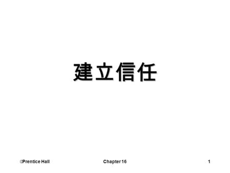  Prentice Hall Chapter 161 建立信任.  Prentice Hall Chapter 162 學習目標 定義信任 確認信任的五個構面 了解信任為什麼對管理者而言很重要 描述信任發展的三個階段.