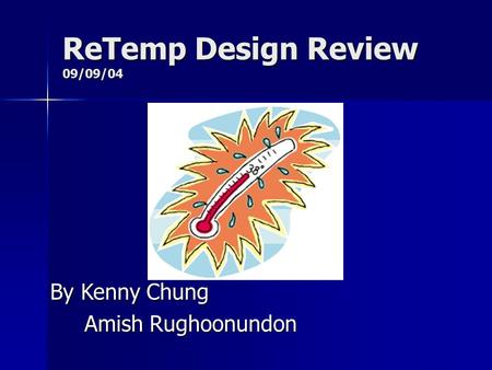 ReTemp Design Review 09/09/04 By Kenny Chung Amish Rughoonundon Amish Rughoonundon.