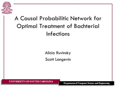 UNIVERSITY OF SOUTH CAROLINA Department of Computer Science and Engineering A Causal Probabilitic Network for Optimal Treatment of Bachterial Infections.