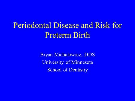 Periodontal Disease and Risk for Preterm Birth Bryan Michalowicz, DDS University of Minnesota School of Dentistry.