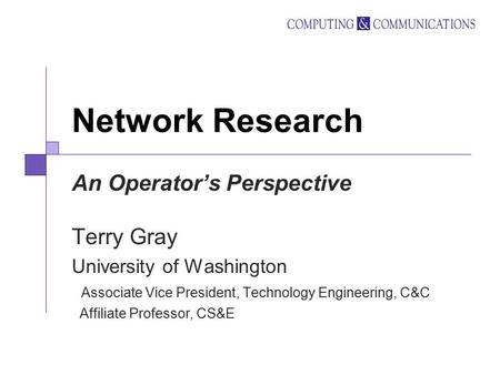 Network Research An Operator’s Perspective Terry Gray University of Washington Associate Vice President, Technology Engineering, C&C Affiliate Professor,