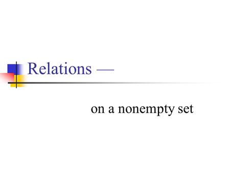 Relations — on a nonempty set. Relations Definition: A relation on a nonempty set A is a nonempty set R of ordered pairs (x, y), where x, y  A. If (a,