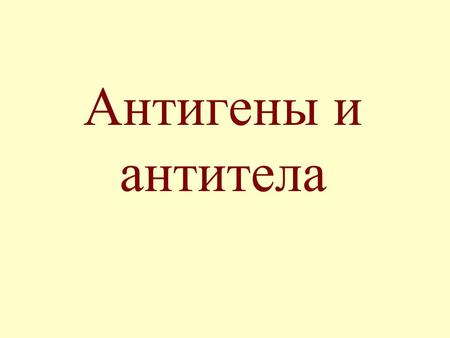 Антигены и антитела. Антигены - это вещества, несущие признаки генетической чужеродности и при введении в организм вызывающие развитие специфических иммунологических.