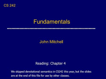 Fundamentals John Mitchell CS 242 Reading: Chapter 4 We skipped denotational semantics in CS242 this year, but the slides are at the end of this file for.