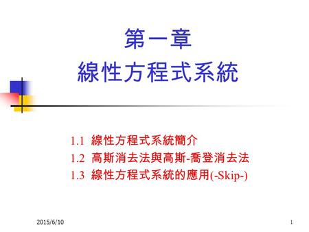 1.1 線性方程式系統簡介 1.2 高斯消去法與高斯-喬登消去法 1.3 線性方程式系統的應用(-Skip-)