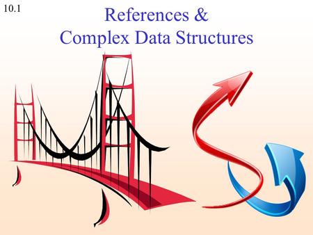 10.1 References & Complex Data Structures. 10.2 Variable types in PERL ScalarArrayHash $number -3.54 $string %hash $reference