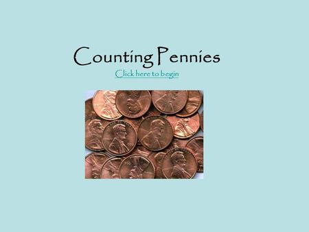 Counting Pennies Click here to begin Click here to begin.