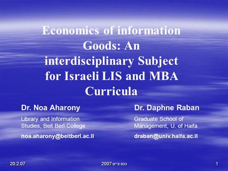 20.2.07כנס צייס 20071 Economics of information Goods: An interdisciplinary Subject for Israeli LIS and MBA Curricula Dr. Noa Aharony Library and Information.