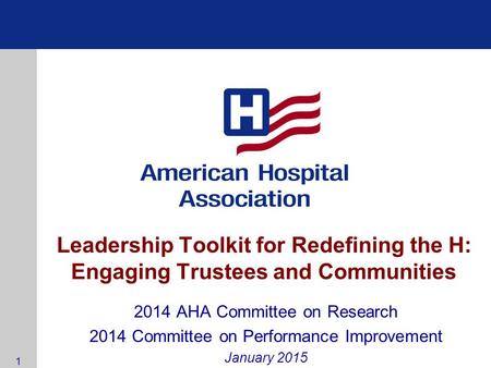 Leadership Toolkit for Redefining the H: Engaging Trustees and Communities 2014 AHA Committee on Research 2014 Committee on Performance Improvement January.