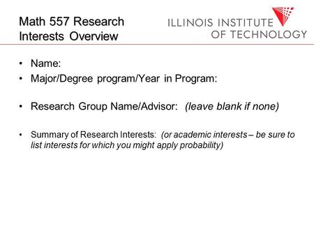 Math 557 Research Interests Overview Name: Major/Degree program/Year in Program: Research Group Name/Advisor: (leave blank if none) Summary of Research.