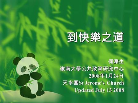 到快樂之道 何濼生嶺南大學公共政策研究中心 2008 年 1 月 24 日 天水圍 St Jerome's Church Updated July 13 2008.