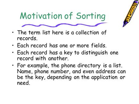 Motivation of Sorting The term list here is a collection of records. Each record has one or more fields. Each record has a key to distinguish one record.