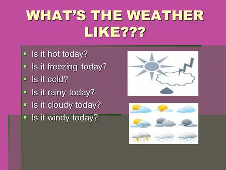 WHAT’S THE WEATHER LIKE???  Is it hot today?  Is it freezing today?  Is it cold?  Is it rainy today?  Is it cloudy today?  Is it windy today?