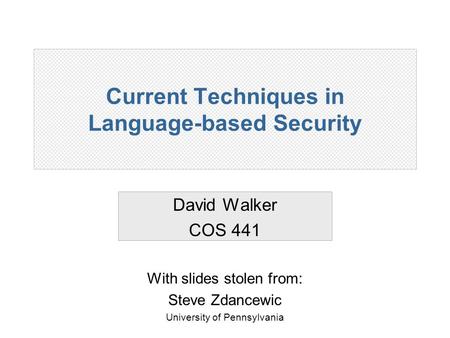 Current Techniques in Language-based Security David Walker COS 441 With slides stolen from: Steve Zdancewic University of Pennsylvania.