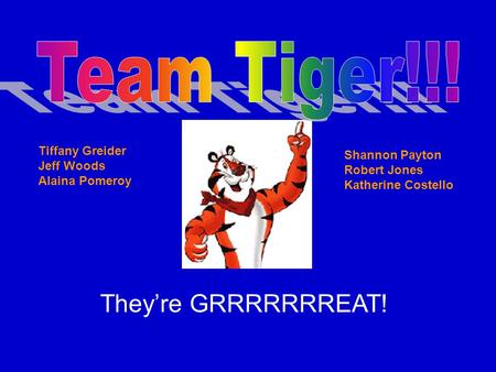 They’re GRRRRRRREAT! Tiffany Greider Jeff Woods Alaina Pomeroy Shannon Payton Robert Jones Katherine Costello.