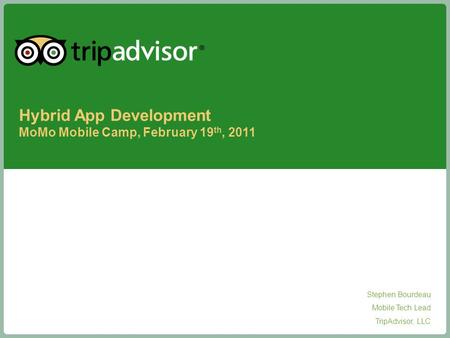 1 Proprietary & Confidential Stephen Bourdeau Mobile Tech Lead TripAdvisor, LLC Hybrid App Development MoMo Mobile Camp, February 19 th, 2011.