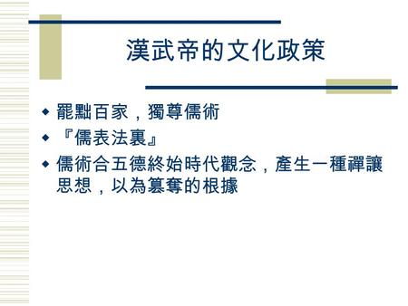 漢武帝的文化政策 罷黜百家，獨尊儒術 『儒表法裏』 儒術合五德終始時代觀念，產生一種禪讓思想，以為篡奪的根據.