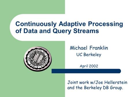 Continuously Adaptive Processing of Data and Query Streams Michael Franklin UC Berkeley April 2002 Joint work w/Joe Hellerstein and the Berkeley DB Group.