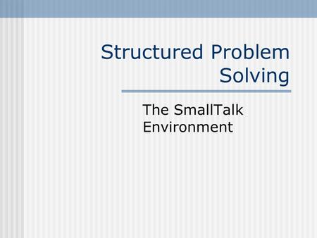 Structured Problem Solving The SmallTalk Environment.