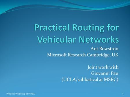 Ant Rowstron Microsoft Research Cambridge, UK Joint work with Giovanni Pau (UCLA/sabbatical at MSRC) Wireless Workshop 31/7/20071.