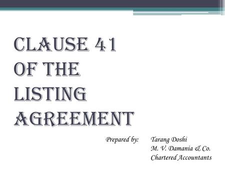 CLAUSE 41 OF THE LISTING AGREEMENT Prepared by: Tarang Doshi M. V. Damania & Co. Chartered Accountants.