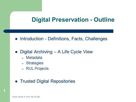 Digital Libraries, R. Jantz - Feb. 26, 2002 1 Digital Preservation - Outline Introduction - Definitions, Facts, Challenges Digital Archiving – A Life Cycle.