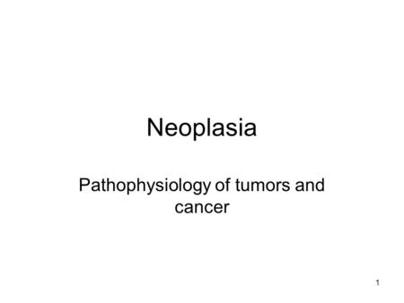 1 Neoplasia Pathophysiology of tumors and cancer.