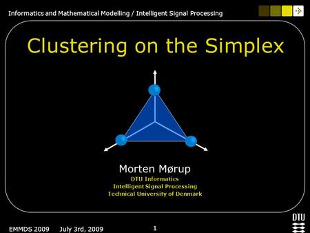 Informatics and Mathematical Modelling / Intelligent Signal Processing 1 EMMDS 2009 July 3rd, 2009 Clustering on the Simplex Morten Mørup DTU Informatics.