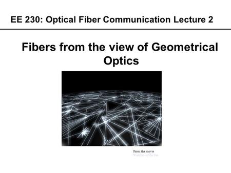 EE 230: Optical Fiber Communication Lecture 2 From the movie Warriors of the Net Fibers from the view of Geometrical Optics.