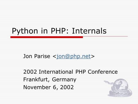 Python in PHP: Internals Jon Parise 2002 International PHP Conference Frankfurt, Germany November 6, 2002.