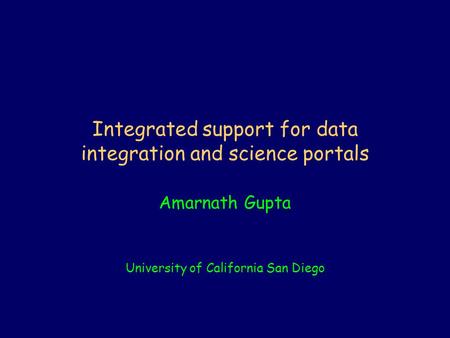 Integrated support for data integration and science portals Amarnath Gupta University of California San Diego.